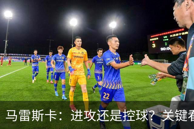 马雷斯卡：进攻还是控球？关键看场上的“动态舞步